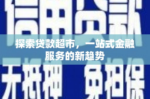 九台探索贷款超市，一站式金融服务的新趋势