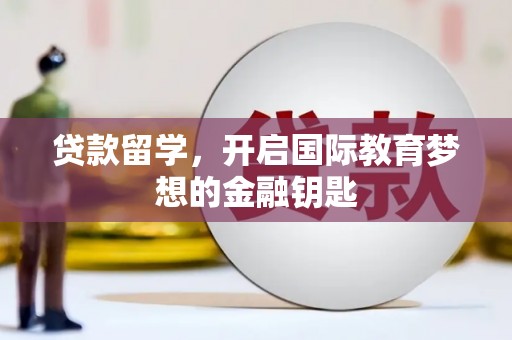 万山贷款留学，开启国际教育梦想的金融钥匙