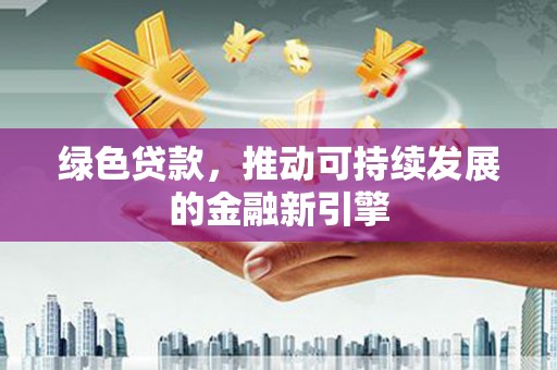 复兴绿色贷款，推动可持续发展的金融新引擎