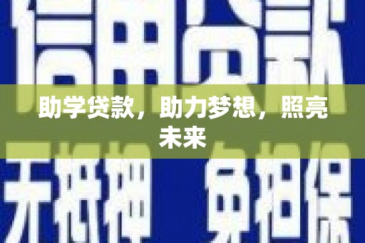 信义助学贷款，助力梦想，照亮未来