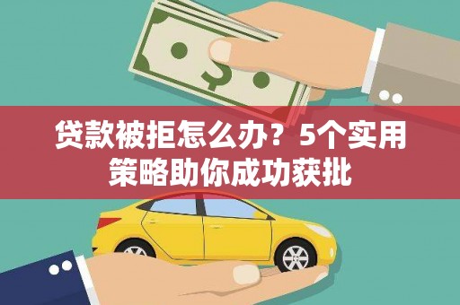 南岸贷款被拒怎么办？5个实用策略助你成功获批