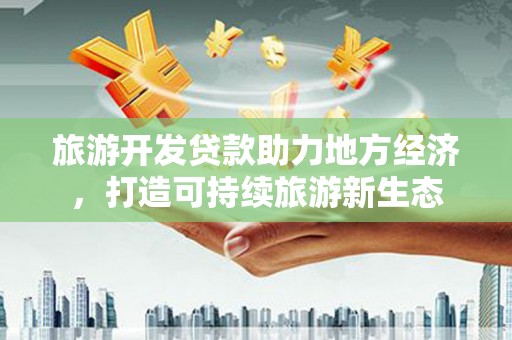 龙文旅游开发贷款助力地方经济，打造可持续旅游新生态