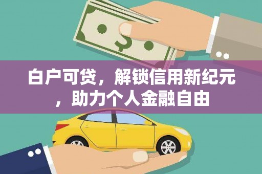 平顶山白户可贷，解锁信用新纪元，助力个人金融自由
