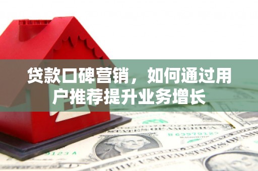 平和贷款口碑营销，如何通过用户推荐提升业务增长