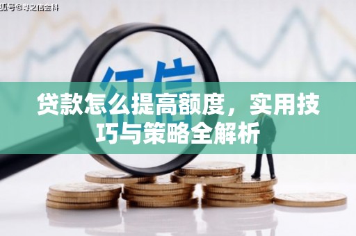 造桥贷款怎么提高额度，实用技巧与策略全解析