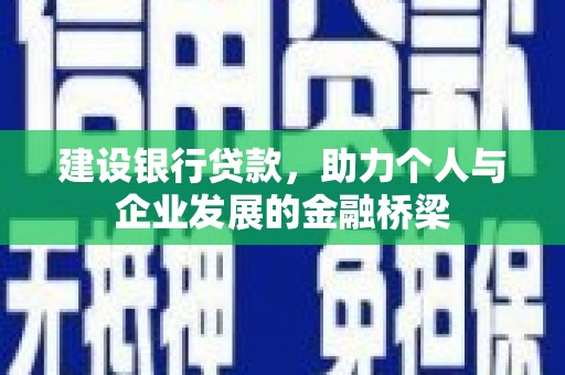 盂县建设银行贷款，助力个人与企业发展的金融桥梁