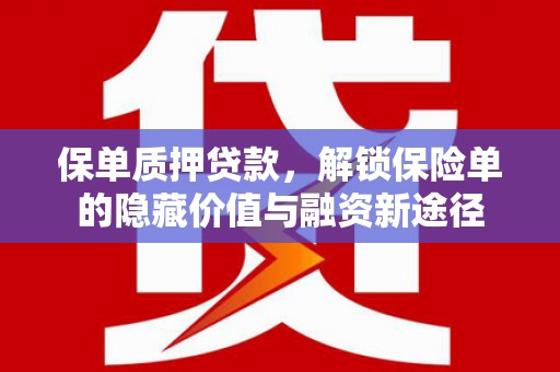 屯昌保单质押贷款，解锁保险单的隐藏价值与融资新途径