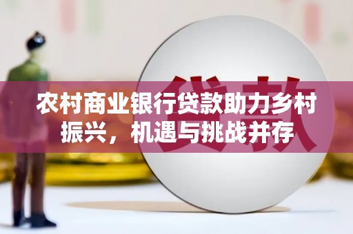 复兴农村商业银行贷款助力乡村振兴，机遇与挑战并存