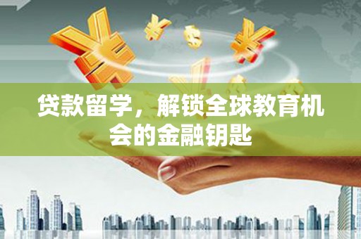 永登贷款留学，解锁全球教育机会的金融钥匙