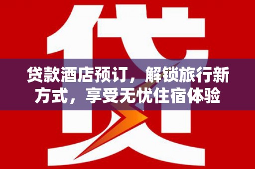 永登贷款酒店预订，解锁旅行新方式，享受无忧住宿体验