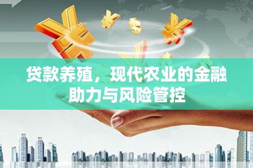 宽城贷款养殖，现代农业的金融助力与风险管控