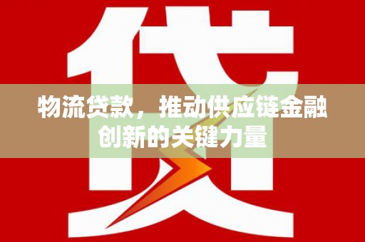 宽城物流贷款，推动供应链金融创新的关键力量