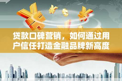 宽城贷款口碑营销，如何通过用户信任打造金融品牌新高度