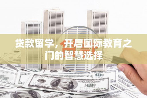 平顶山贷款留学，开启国际教育之门的智慧选择