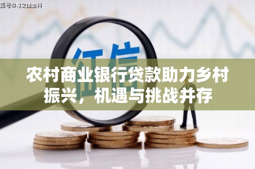 民雄农村商业银行贷款助力乡村振兴，机遇与挑战并存