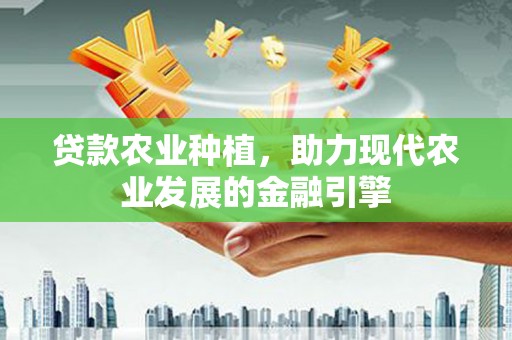 铁力贷款农业种植，助力现代农业发展的金融引擎