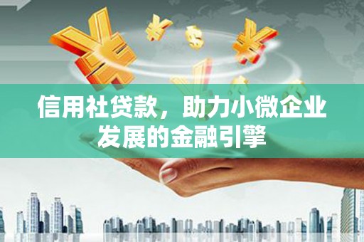 信义信用社贷款，助力小微企业发展的金融引擎