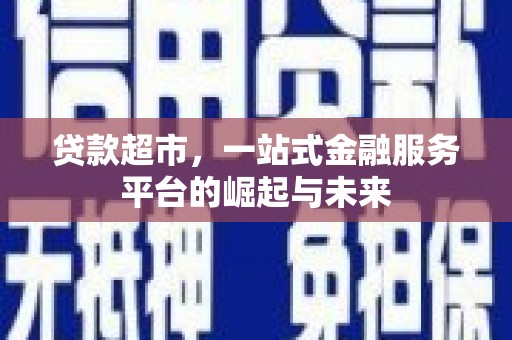 湘桥贷款超市，一站式金融服务平台的崛起与未来