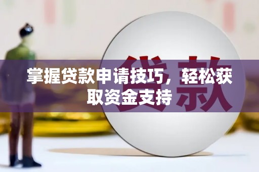 湘桥掌握贷款申请技巧，轻松获取资金支持