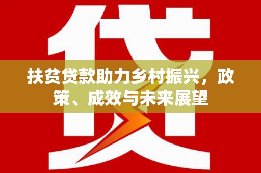 阳新扶贫贷款助力乡村振兴，政策、成效与未来展望