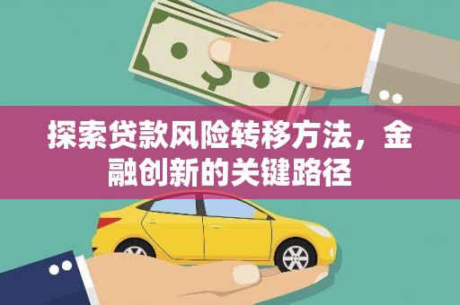 横栏探索贷款风险转移方法，金融创新的关键路径