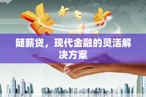 英吉沙随薪贷，现代金融的灵活解决方案