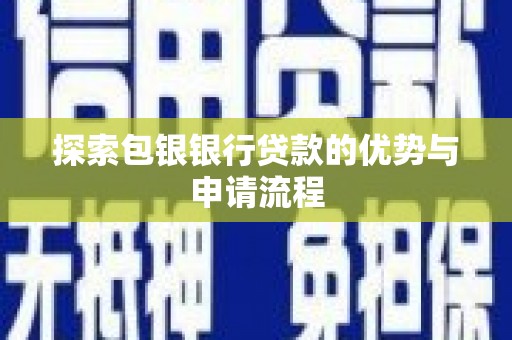柞水探索包银银行贷款的优势与申请流程