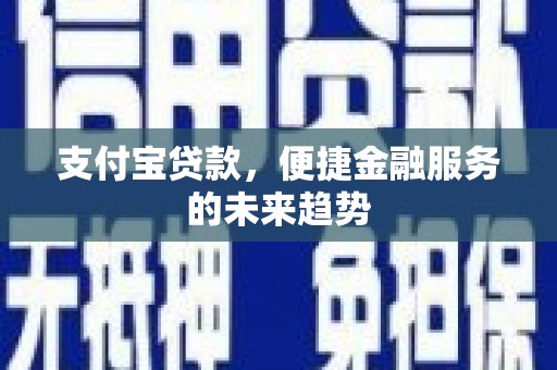 柞水支付宝贷款，便捷金融服务的未来趋势