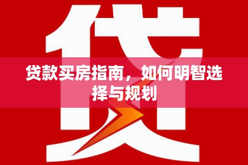宁夏贷款买房指南，如何明智选择与规划