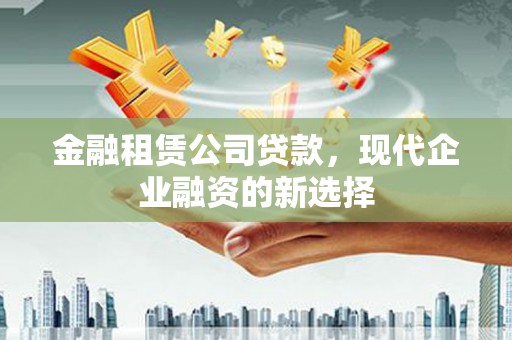 三都金融租赁公司贷款，现代企业融资的新选择