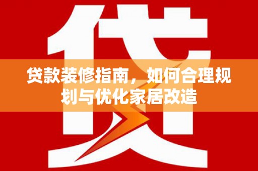 华池贷款装修指南，如何合理规划与优化家居改造
