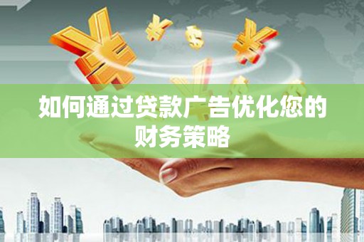 明山如何通过贷款广告优化您的财务策略