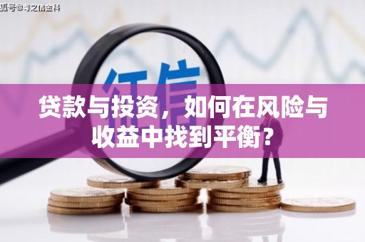 益阳贷款与投资，如何在风险与收益中找到平衡？