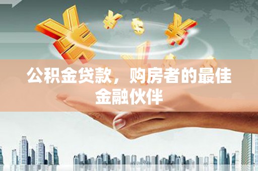 贡嘎公积金贷款，购房者的最佳金融伙伴