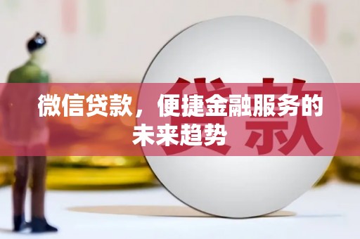 阳江微信贷款，便捷金融服务的未来趋势