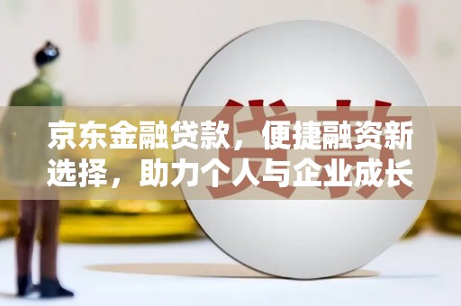 北区京东金融贷款，便捷融资新选择，助力个人与企业成长