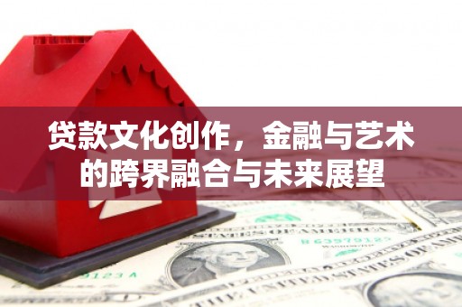 富民贷款文化创作，金融与艺术的跨界融合与未来展望