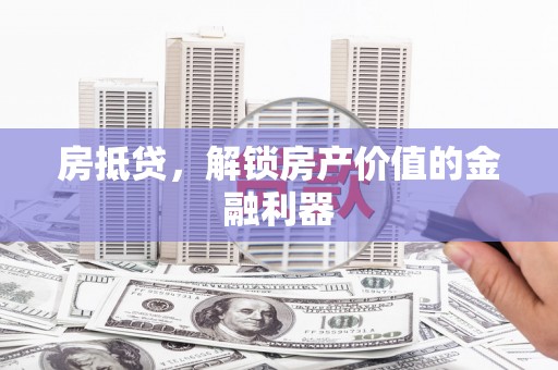 平原房抵贷，解锁房产价值的金融利器