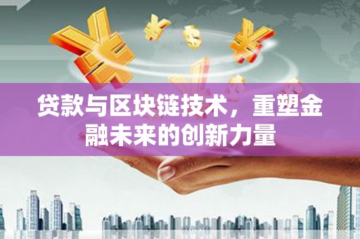 长洲贷款与区块链技术，重塑金融未来的创新力量