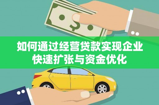乐安如何通过经营贷款实现企业快速扩张与资金优化
