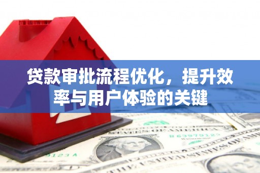 阜沙贷款审批流程优化，提升效率与用户体验的关键