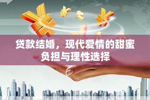 文山贷款结婚，现代爱情的甜蜜负担与理性选择