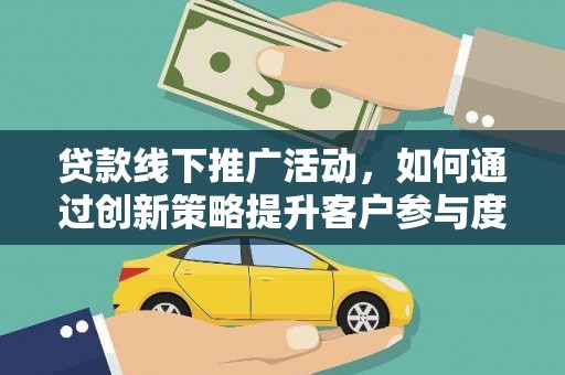 长白贷款线下推广活动，如何通过创新策略提升客户参与度