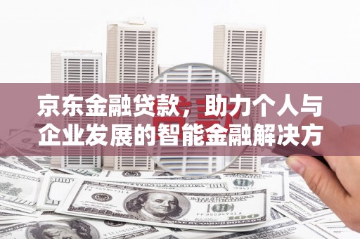 石柱京东金融贷款，助力个人与企业发展的智能金融解决方案