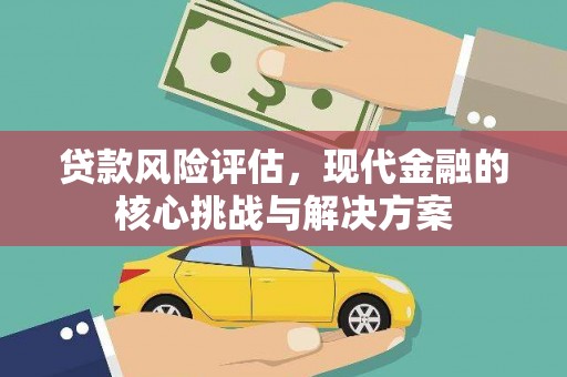 富民贷款风险评估，现代金融的核心挑战与解决方案