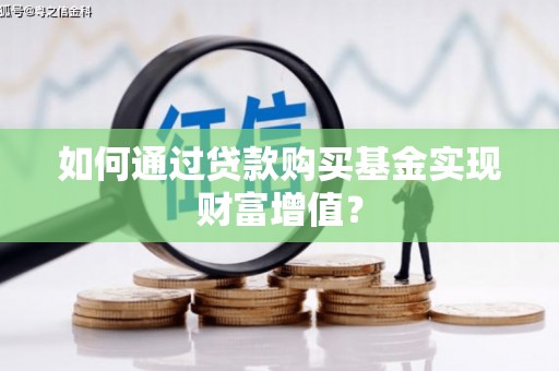 富民如何通过贷款购买基金实现财富增值？