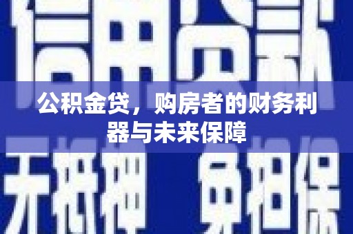 赤水公积金贷，购房者的财务利器与未来保障