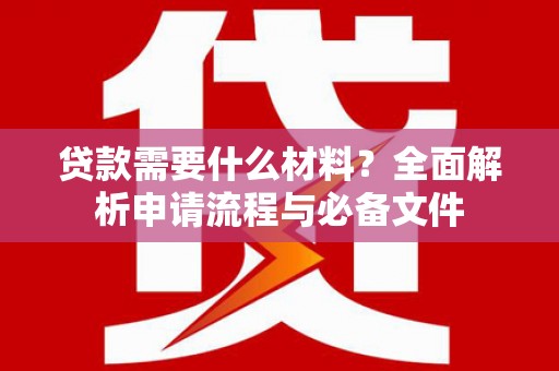 遂川贷款需要什么材料？全面解析申请流程与必备文件