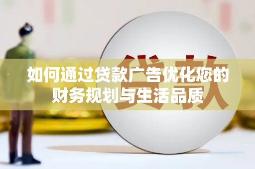 华安如何通过贷款广告优化您的财务规划与生活品质