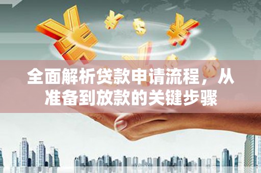 马山全面解析贷款申请流程，从准备到放款的关键步骤